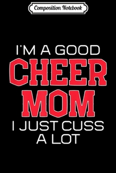 Composition Notebook: I'm a Good Cheer Mom I Just Cuss a Lot Funny Womens  Journal/Notebook Blank Lined Ruled 6x9 100 Pages