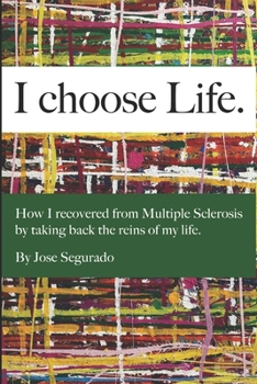 I CHOOSE LIFE.: How I recovered from multiple sclerosis by taking back the reins of my life, by Jose Segurado