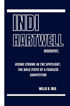 INDI HARTWELL BIOGRAPHY: RISING STRONG IN THE SPOTLIGHT_ THE BOLD STEPS OF A FEARLESS COMPETITOR