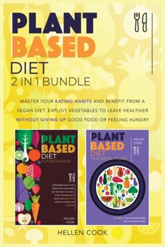 Plant- Based Diet 2 in 1 Bundle: The Proven Method to Master Your Eating Habits and Benefit from a Vegan Diet. Exploit Vegetables to Leave Healthier Giving Up Good Food or Feeling Hungry.