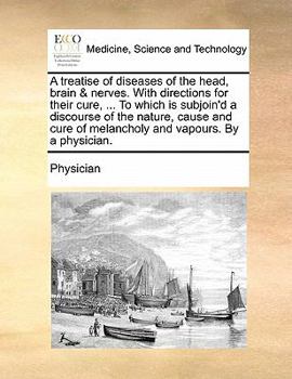 Paperback A Treatise of Diseases of the Head, Brain & Nerves. with Directions for Their Cure, ... to Which Is Subjoin'd a Discourse of the Nature, Cause and Cur Book