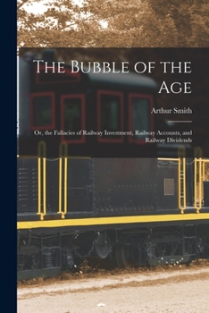 Paperback The Bubble of the Age; Or, the Fallacies of Railway Investment, Railway Accounts, and Railway Dividends Book