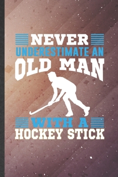 Never Underestimate an Old Man with a Hockey Stick: Hockey Blank Lined Notebook Write Record. Practical Dad Mom Anniversary Gift, Fashionable Funny Creative Writing Logbook, Vintage Retro 6X9 110 Page