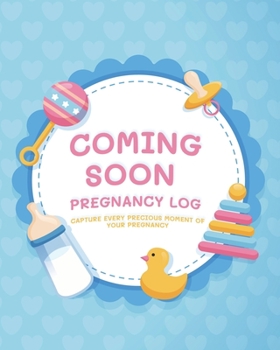 Coming Soon Pregnancy Log: Capture Every Precious Moment of Your Pregnancy (Pregnancy Journal Log)