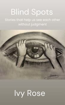 Blind Spots: Stories that help us see each other without judgment