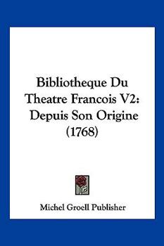 Bibliotheque Du Theatre Francois V2: Depuis Son Origine (1768)