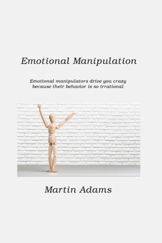 Paperback Emotional Manipulation: Emotional Manipulators Drive You Crazy Because Their Behavior Is So Irrational Book