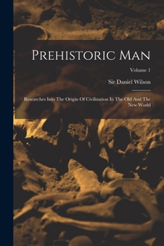 Paperback Prehistoric Man: Researches Into The Origin Of Civilization In The Old And The New World; Volume 1 Book