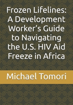 Paperback Frozen Lifelines: A Development Worker's Guide to Navigating the U.S. HIV Aid Freeze in Africa Book