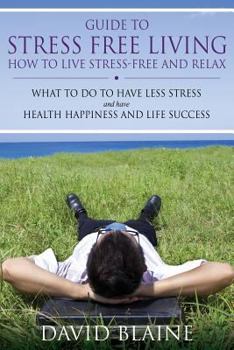 Paperback Guide to Stress Free Living: How to Live Stress-Free and Relax Book