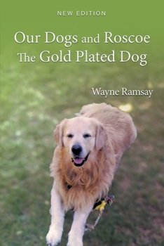Paperback Our Dogs and Roscoe the Gold Plated Dog: The Life Story of Our Golden Retriever Book