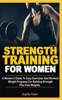 Paperback Strength Training For Women: A Women's Guide To Easy Exercises And Workout Weights Programs For Building Strength Plus Free Weights Book
