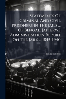 ... Statements Of Criminal And Civil Prisoners In The Jails ... Of Bengal. [afterw.] Administration Report On The Jails ... 1845-1940...