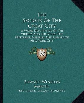 Paperback The Secrets Of The Great City: A Work Descriptive Of The Virtues And The Vices, The Mysteries, Miseries And Crimes Of New York City Book