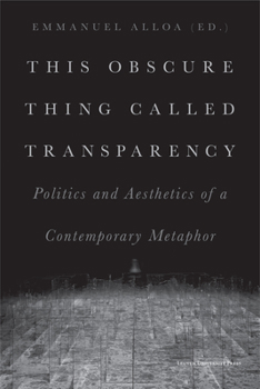 Paperback This Obscure Thing Called Transparency: Politics and Aesthetics of a Contemporary Metaphor Book