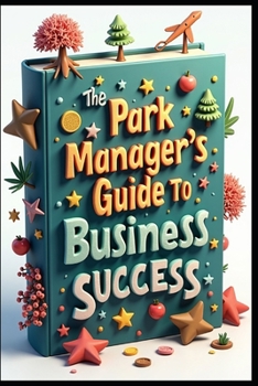 The Park Manager's Guide To Business Success: Profitable Park Management, Modern Approach, Recreation Business Mastery, Successful Business Of Parks, Management Excellence, Profit-Driven Guide