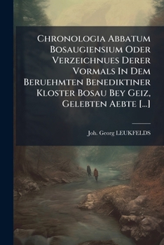 Chronologia Abbatum Bosaugiensium Oder Verzeichnues Derer Vormals In Dem Beruehmten Benediktiner Kloster Bosau Bey Geiz, Gelebten Aebte [...]: ... Von Dem Vormaligen Frauen-kloster Zu...