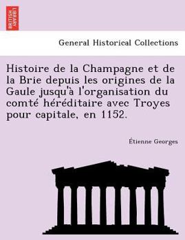 Paperback Histoire de la Champagne et de la Brie depuis les origines de la Gaule jusqu'à l'organisation du comté héréditaire avec Troyes pour capitale, en 1152. [French] Book