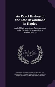 Hardcover An Exact History of the Late Revolutions in Naples: And of Their Monstrous Successes, not to be Parallel'd by any Antient or Modern History Book