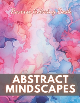 Paperback Abstract Mindscapes Reverse Coloring Book: New Edition And Unique High-quality Illustrations, Mindfulness, Creativity and Serenity Book