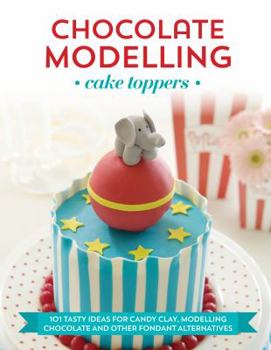 Flexibound Chocolate Modelling Cake Toppers: 101 Tasty Ideas for Candy Clay, Modelling Chocolate and Other Fondant Alternatives Book