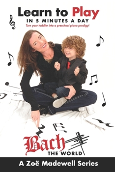 Learn to Play in 5 Minutes a Day: Turn Your Toddler into a Preschool Piano Prodigy