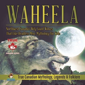 Paperback Waheela - Northwest Canada's Wily Giant Wolves That Like Headless Men Mythology for Kids True Canadian Mythology, Legends & Folklore Book