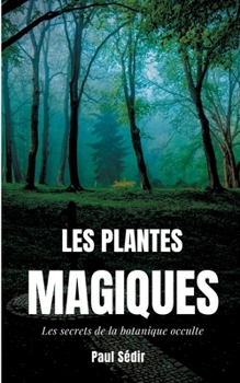 Paperback Les Plantes Magiques: Les secrets de la botanique occulte: puissance secrète des végétaux, médecine hermétique, philtres de plantes magiques [French] Book