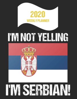 2020 Weekly Planner I'm Not Yelling I'm Serbian: Funny Serbia Flag Quote Dated Calendar With To-Do List