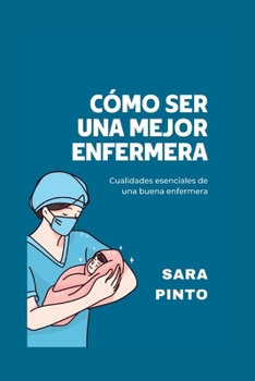 Paperback Cómo Ser Una Mejor Enfermera: Cualidades esenciales de una buena enfermera [Spanish] Book