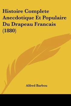 Paperback Histoire Complete Anecdotique Et Populaire Du Drapeau Francais (1880) [French] Book