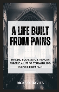 Paperback A Life Built from Pains: "Turning Scars into Strength: Forging a Life of Strength and Purpose from Pain" Book