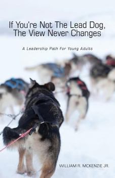 Paperback If You're Not the Lead Dog, the View Never Changes: A Leadership Path for Young Adults Book