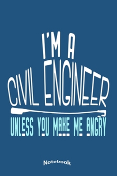 I'm A Civil Engineer Unless You Make Me Angry: Funny Notebook, Diary or Journal Gift for Civil Engineers with 120 Dot Grid Pages, 6 x 9 Inches, Cream Paper, Glossy Finished Soft Cover