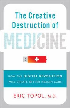 Hardcover The Creative Destruction of Medicine: How the Digital Revolution Will Create Better Health Care Book