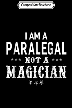 Composition Notebook: I'm A Paralegal Not A Magician - Unisex  Funny Journal/Notebook Blank Lined Ruled 6x9 100 Pages