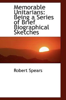 Memorable Unitarians: Being a Series of Brief Biographical Sketches