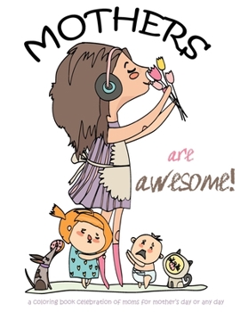 Mothers are awesome!: A coloring book celebration of moms for mother's day or any day