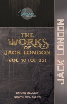 The Works of Jack London, Vol. 10 (of 25): Smoke Bellew; South Sea Tales