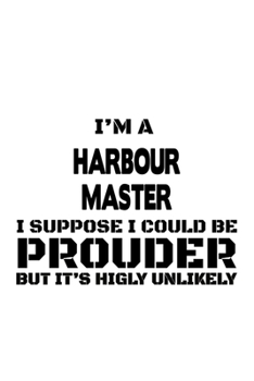 Paperback I'm A Harbour Master I Suppose I Could Be Prouder But It's Highly Unlikely: Original Harbour Master Notebook, Journal Gift, Diary, Doodle Gift or Note Book