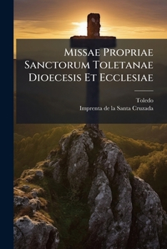 Paperback Missae Propriae Sanctorum Toletanae Dioecesis Et Ecclesiae: A Sanctissimis ... Gregorio Xiii ... Approbatae... [Latin] Book