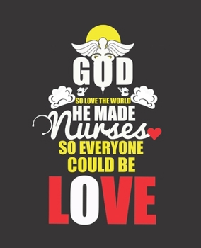 GOD SO LOVE THE WORLD HE MADE NURSES SO EVERYONE COULD BE LOVE: College Ruled Lined Notebook | 120 Pages Perfect Funny Gift keepsake Journal, Diary
