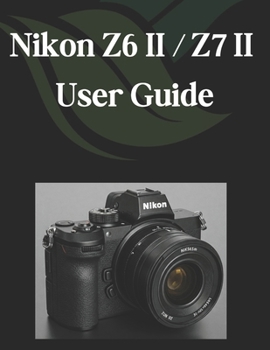 Paperback Nikon Z6 II/Z7 II User Guide: A Comprehensive and Detailed Guide for Photographers and Creatives for Beginners and Seniors Book