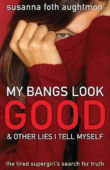 Paperback My Bangs Look Good and Other Lies I Tell Myself: The Tired Supergirl's Search for Truth Book