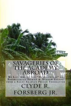 Paperback Savageries of the Academy Abroad: My Life Among the "Headhunters" of Presbyterian Taiwan & Narrow Escape from a Saudi Arabian Prison Thereafter Book