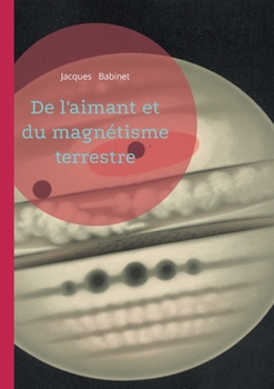 De l'aimant et du magnétisme terrestre: Une étude scientifique sur le magnétisme terrestre - comprendre la Terre comme un vaste aimant (French Edition)