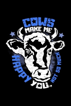 Cows make me happy You, not so much: 6x9 Blank Farming Notebook with a Cow for Dairy Farmer with Bovine I Agriculture Journal