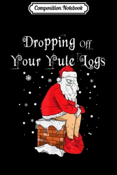 Paperback Composition Notebook: Dropping Off Your Yule Logs Funny Santa Ugly Christmas Gift Journal/Notebook Blank Lined Ruled 6x9 100 Pages Book
