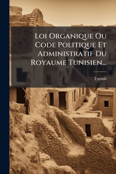 Paperback Loi Organique Ou Code Politique Et Administratif Du Royaume Tunisien... [French] Book