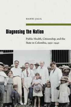 Diagnosing the Nation: Public Health, Citizenship, and the State in Colombia, 1930–1940 (Bodies and Ecologies: Histories of Health, Environment, and Medicine in Latin America and the Caribbean)
